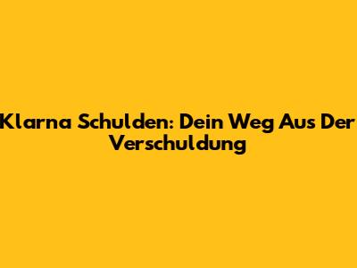 Klarna Schulden: Dein Weg Aus Der Verschuldung