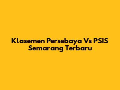 Klasemen Persebaya Vs PSIS Semarang Terbaru