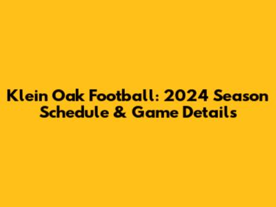 Klein Oak Football: 2024 Season Schedule & Game Details