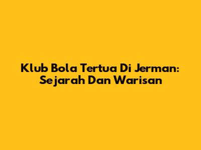 Klub Bola Tertua Di Jerman: Sejarah Dan Warisan