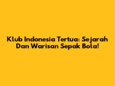 Klub Indonesia Tertua: Sejarah Dan Warisan Sepak Bola!