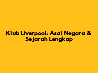 Klub Liverpool: Asal Negara & Sejarah Lengkap