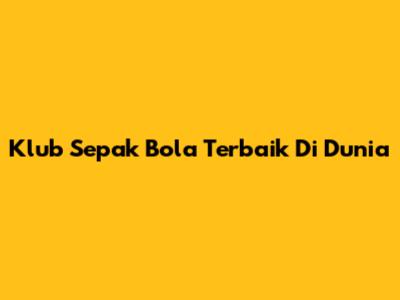 Klub Sepak Bola Terbaik Di Dunia