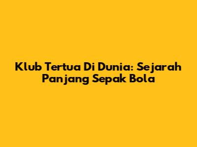 Klub Tertua Di Dunia: Sejarah Panjang Sepak Bola