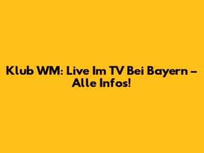 Klub WM: Live Im TV Bei Bayern – Alle Infos!