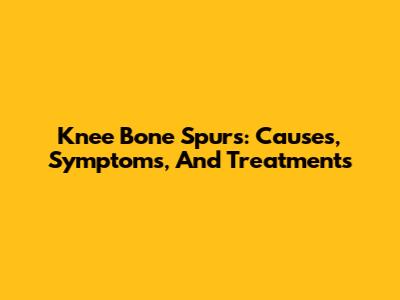 Knee Bone Spurs: Causes, Symptoms, And Treatments