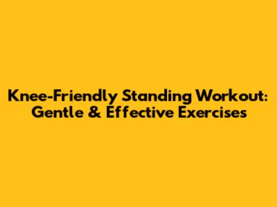 Knee-Friendly Standing Workout: Gentle & Effective Exercises