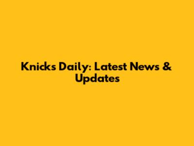 Knicks Daily: Latest News & Updates