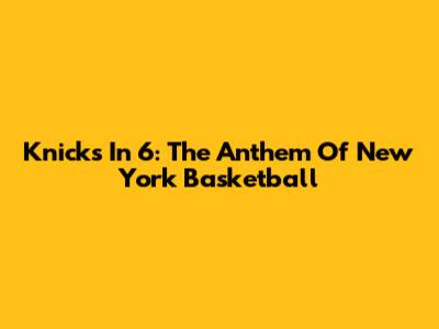 Knicks In 6: The Anthem Of New York Basketball