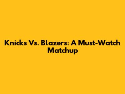 Knicks Vs. Blazers: A Must-Watch Matchup