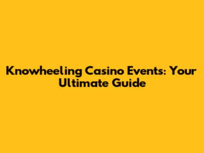 Knowheeling Casino Events: Your Ultimate Guide