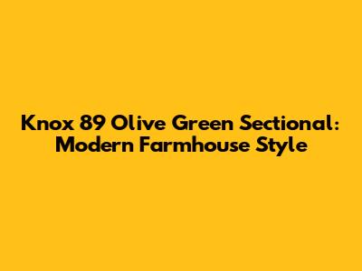 Knox 89 Olive Green Sectional: Modern Farmhouse Style