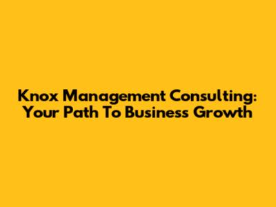 Knox Management Consulting: Your Path To Business Growth