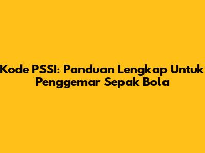 Kode PSSI: Panduan Lengkap Untuk Penggemar Sepak Bola