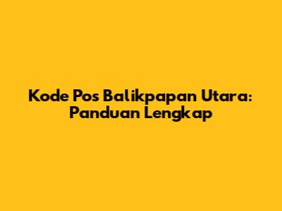 Kode Pos Balikpapan Utara: Panduan Lengkap