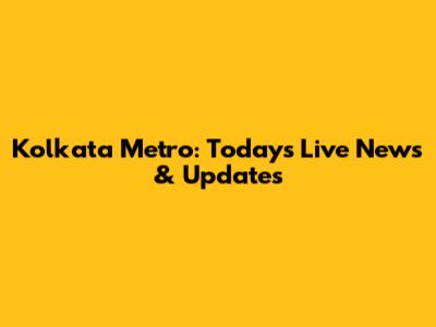 Kolkata Metro: Today's Live News & Updates