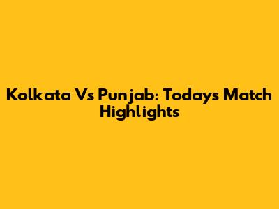 Kolkata Vs Punjab: Today's Match Highlights
