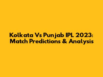 Kolkata Vs Punjab IPL 2023: Match Predictions & Analysis