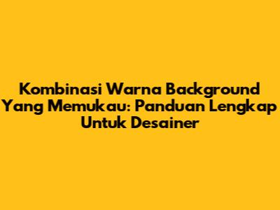 Kombinasi Warna Background Yang Memukau: Panduan Lengkap Untuk Desainer