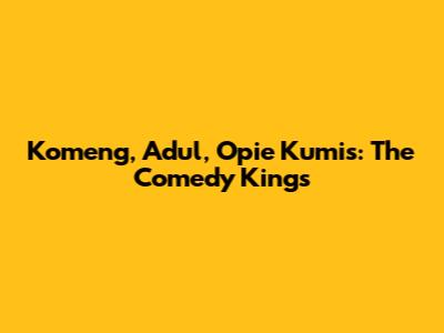 Komeng, Adul, Opie Kumis: The Comedy Kings
