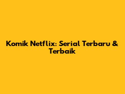 Komik Netflix: Serial Terbaru & Terbaik