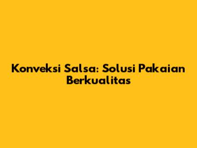Konveksi Salsa: Solusi Pakaian Berkualitas
