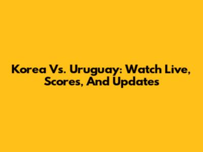 Korea Vs. Uruguay: Watch Live, Scores, And Updates