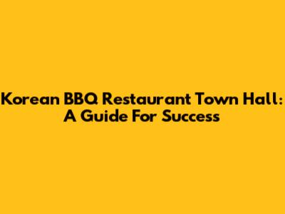 Korean BBQ Restaurant Town Hall: A Guide For Success