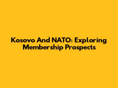 Kosovo And NATO: Exploring Membership Prospects