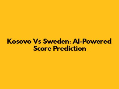 Kosovo Vs Sweden: AI-Powered Score Prediction