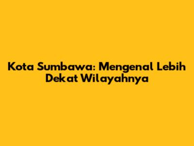 Kota Sumbawa: Mengenal Lebih Dekat Wilayahnya