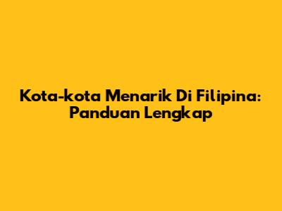 Kota-kota Menarik Di Filipina: Panduan Lengkap
