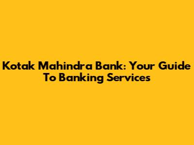 Kotak Mahindra Bank: Your Guide To Banking Services