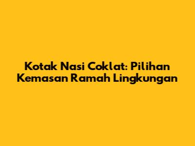 Kotak Nasi Coklat: Pilihan Kemasan Ramah Lingkungan