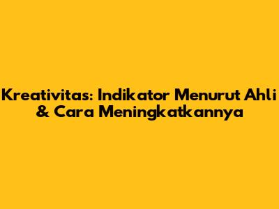 Kreativitas: Indikator Menurut Ahli & Cara Meningkatkannya