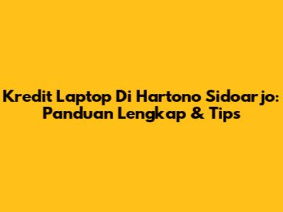 Kredit Laptop Di Hartono Sidoarjo: Panduan Lengkap & Tips