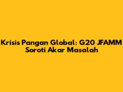 Krisis Pangan Global: G20 JFAMM Soroti Akar Masalah