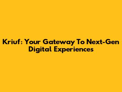 Kriuf: Your Gateway To Next-Gen Digital Experiences