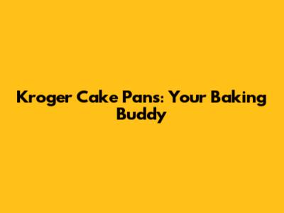 Kroger Cake Pans: Your Baking Buddy