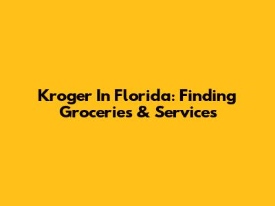 Kroger In Florida: Finding Groceries & Services
