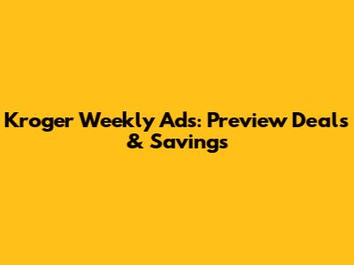 Kroger Weekly Ads: Preview Deals & Savings