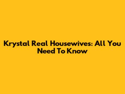 Krystal Real Housewives: All You Need To Know