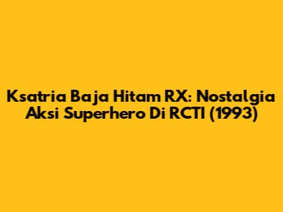 Ksatria Baja Hitam RX: Nostalgia Aksi Superhero Di RCTI (1993)