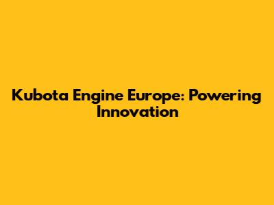 Kubota Engine Europe: Powering Innovation