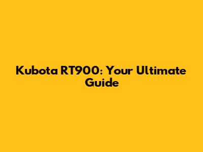 Kubota RT900: Your Ultimate Guide