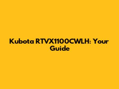 Kubota RTVX1100CWLH: Your Guide