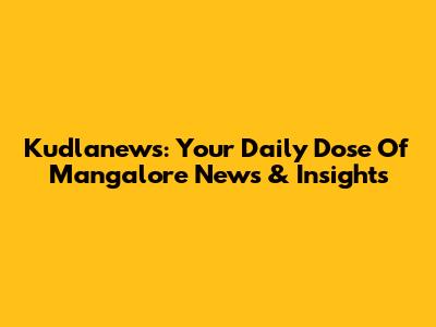 Kudlanews: Your Daily Dose Of Mangalore News & Insights