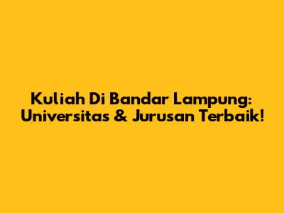 Kuliah Di Bandar Lampung: Universitas & Jurusan Terbaik!