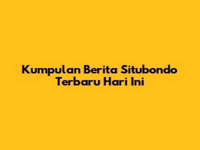 Kumpulan Berita Situbondo Terbaru Hari Ini