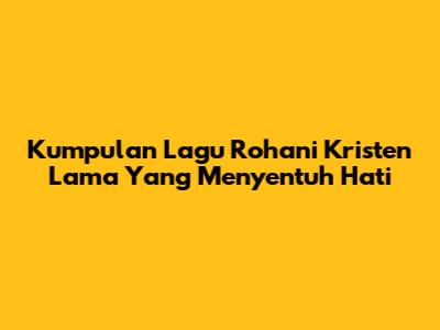 Kumpulan Lagu Rohani Kristen Lama Yang Menyentuh Hati